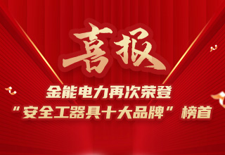 連續(xù)4年榮登“安全工器具十大品牌”榜首，金能電力品牌價(jià)值再躍升